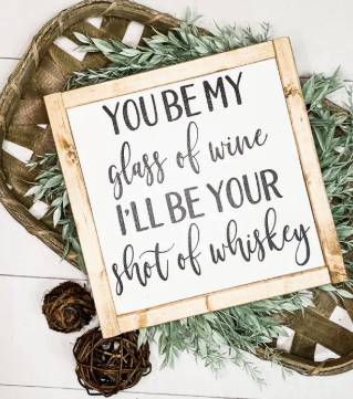 You Be My Glass of Wine I'll Be Your Shot of Whiskey
